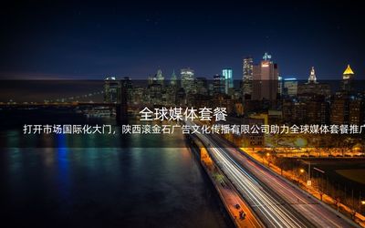 打开市场国际化大门,陕西滚金石广告文化传播助力全球媒体套餐推广!