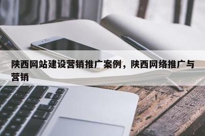 陕西网站建设营销推广案例,陕西 * 推广与营销