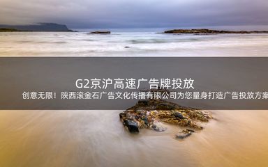 创意无限!陕西滚金石广告文化传播为您量身打造广告投放方案