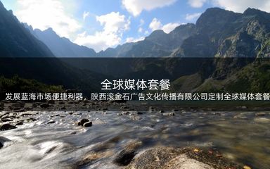 发展蓝海市场便捷利器,陕西滚金石广告文化传播定制全球媒体套餐方案!