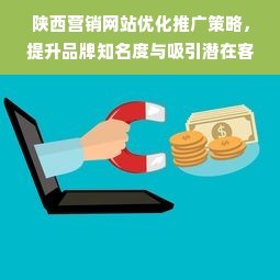 陕西营销网站优化推广策略,提升品牌知名度与吸引潜在客户